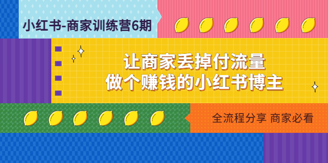 【副业项目5003期】小红书-商家训练营12期：让商家丢掉付流量，做个赚钱的小红书博主-聚英社副业网