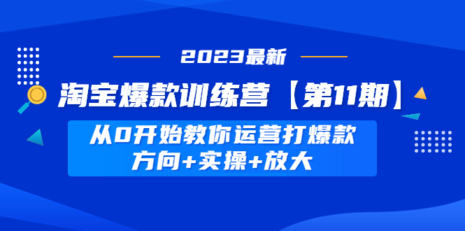 【副业项目5005期】淘宝爆款训练营【第11期】 从0开始教你运营打爆款，方向+实操+放大-聚英社副业网