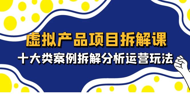 【副业项目5172期】虚拟产品项目拆解课，十大类案例拆解分析运营玩法（11节课）-聚英社副业网