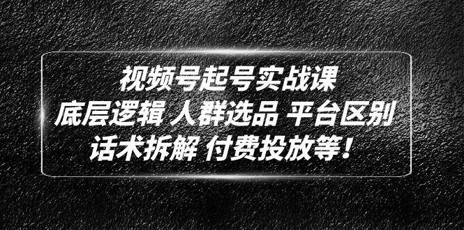 【副业项目5124期】视频号起号实战课：底层逻辑 人群选品 平台区别 话术拆解 付费投放等-聚英社副业网