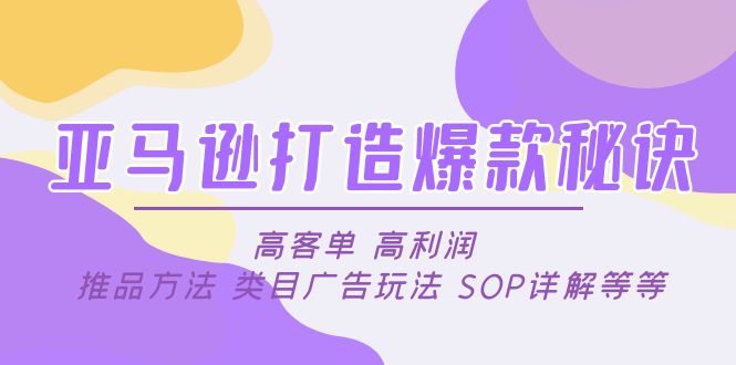 【副业项目5084期】亚马逊打造爆款秘诀：高客单 高利润 推品方法 类目广告玩法 SOP详解等等-聚英社副业网