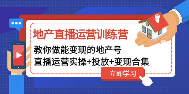 【副业项目5051期】地产直播运营训练营：教你做能变现的地产号（直播运营实操+投放+变现合集）-聚英社副业网