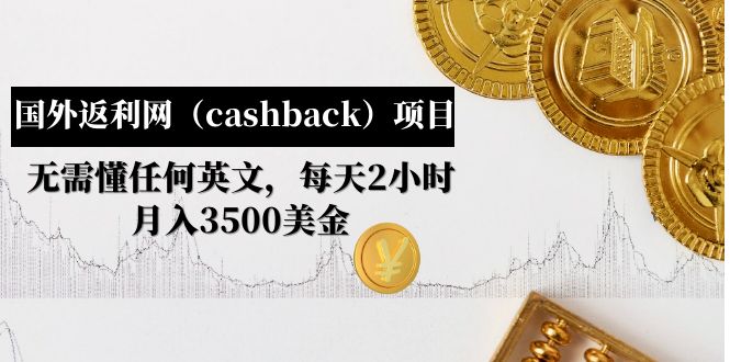 【副业项目5091期】国外返利网（cashback）项目：无需懂任何英文，每天2小时，月入3500美金-聚英社副业网