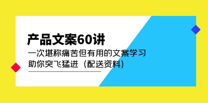 【副业项目5101期】产品文案60讲：一次堪称痛苦但有用的文案学习 助你突飞猛进（配送资料）-聚英社副业网