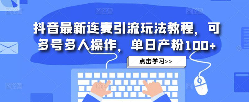 【副业项目5126期】抖音最新连麦引流玩法教程，可多号多人操作，单日产粉100+-聚英社副业网