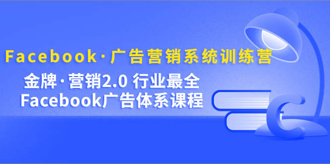 【副业项目5292期】Facebook·广告营销系统训练营：金牌·营销2.0 行业最全Facebook广告·体系-聚英社副业网