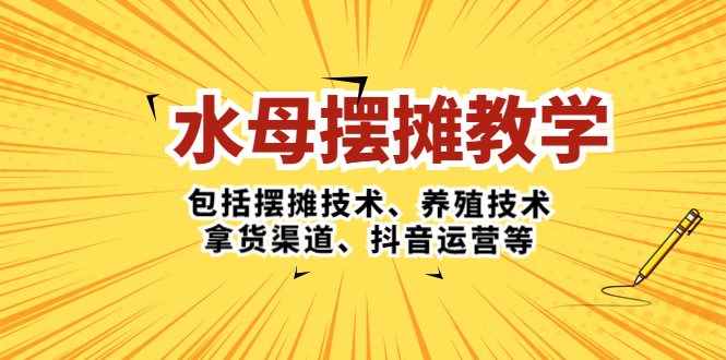 【副业项目5338期】水母·摆摊教学，包括摆摊技术、养殖技术、拿货渠道、抖音运营等-聚英社副业网