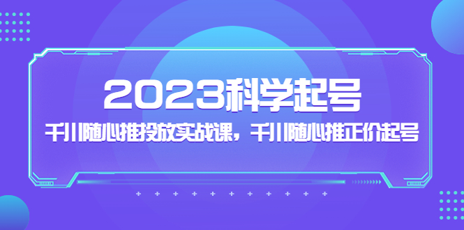 【副业项目5255期】2023科学起号，千川随心推投放实战课，千川随心推正价起号-聚英社副业网