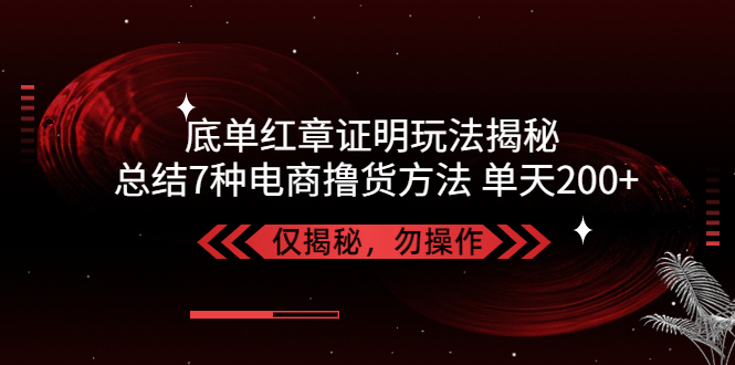 【副业项目5261期】独家底单红章证明揭秘 总结7种电商撸货方法 操作简单,单天200+【仅揭秘】-聚英社副业网