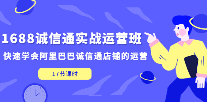 【副业项目5331期】1688诚信通实战运营班，快速学会阿里巴巴诚信通店铺的运营(17节课)-聚英社副业网