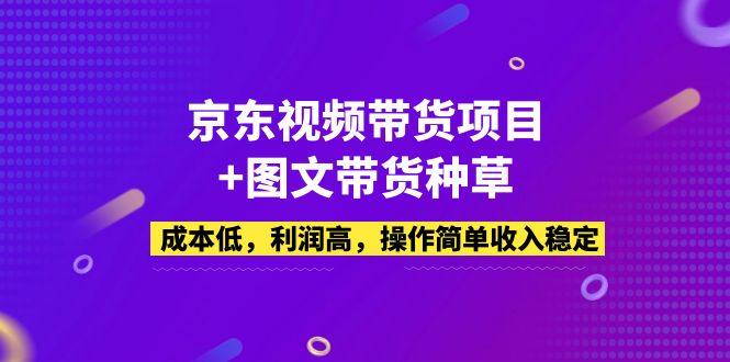 【副业项目5212期】京东视频带货项目+图文带货种草，成本低，利润高，操作简单收入稳定-聚英社副业网