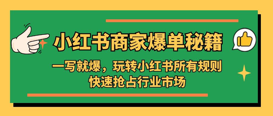 补【副业项目5355期】小红书·商家爆单秘籍：一写就爆，玩转小红书所有规则，快速抢占行业市场-聚英社副业网