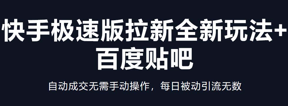 【副业项目5388期】快手极速版拉新全新玩法+百度贴吧=自动成交无需手动操作，每日被动引流无数-聚英社副业网