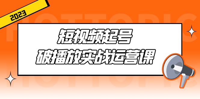 【副业项目5205期】短视频起号·破播放实战运营课，用通俗易懂大白话带你玩转短视频-聚英社副业网