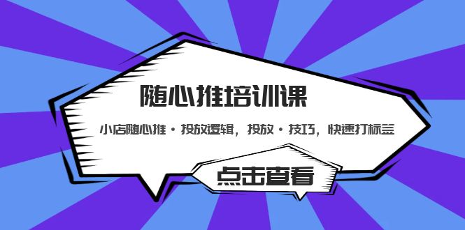 【副业项目5294期】随心推培训课：小店随心推·投放逻辑，投放·技巧，快速打标签-聚英社副业网