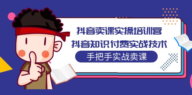 【副业项目5297期】抖音卖课实操培训营：抖音知识付费实战技术，手把手实战课-聚英社副业网