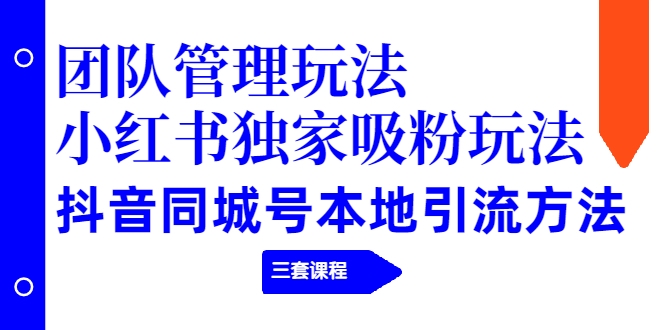 【副业项目2274期】团队管理玩法+小红书独家吸粉玩法+抖音同城号本地引流方法（三套课程）-聚英社副业网