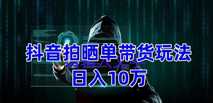 【副业项目5199期】抖音拍晒单带货玩法分享 项目整体流程简单 有团队实测日入1万【教程+素材】-聚英社副业网