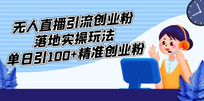 【副业项目5248期】外面收费3980的无人直播引流创业粉落地实操玩法，单日引100+精准创业粉-聚英社副业网