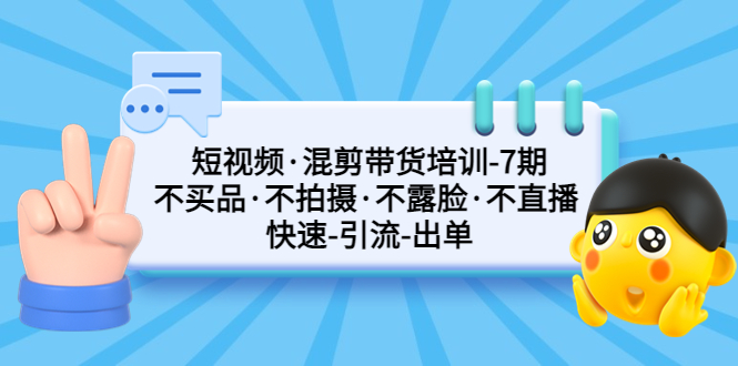 【副业项目5319期】短视频·混剪带货培训-第7期 不买品·不拍摄·不露脸·不直播 快速引流出单-聚英社副业网