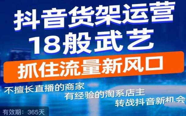 【副业项目5267期】抖音电商新机会，抖音货架运营18般武艺，抓住流量新风口-聚英社副业网