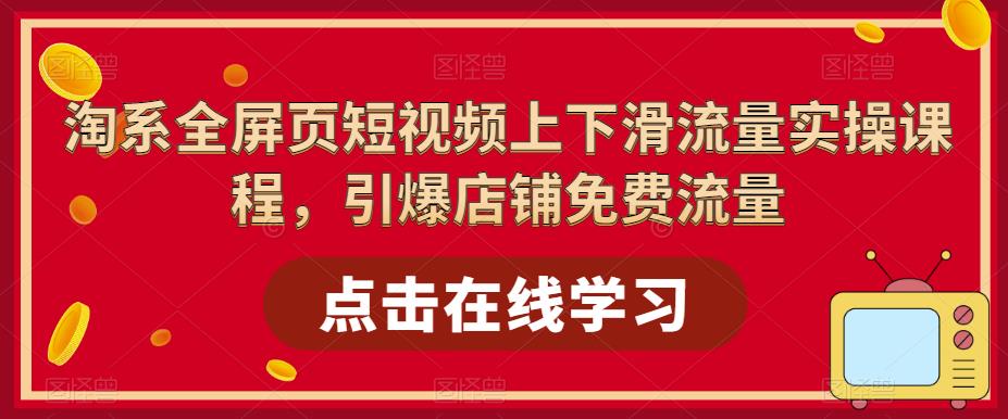 【副业项目5630期】淘系-全屏页短视频上下滑流量实操课程，引爆店铺免费流量（87节视频课）-聚英社副业网