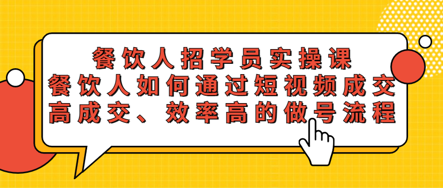 【副业项目5674期】餐饮人招学员实操课，餐饮人如何通过短视频成交，高成交、效率高的做号流程-聚英社副业网