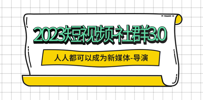 【副业项目5653期】2023短视频-社群3.0，人人都可以成为新媒体-导演 (包含内部社群直播课全套)-聚英社副业网