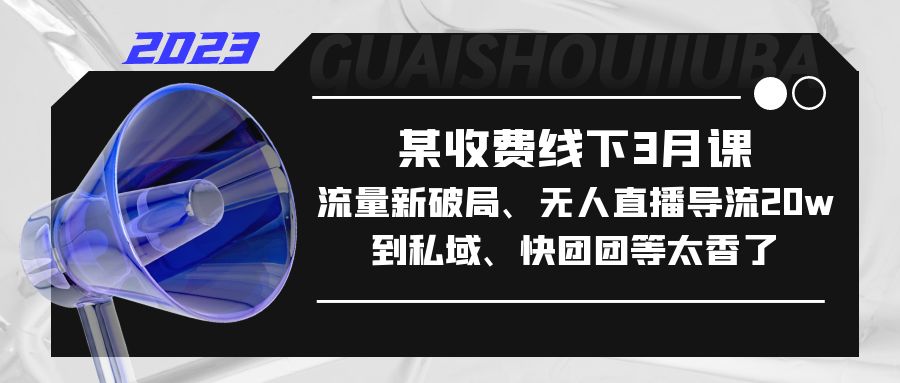 【副业项目5442期】某收费线下3月课，流量新破局、无人直播导流20w到私域、快团团等太香了-聚英社副业网