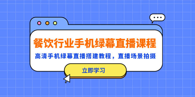 【副业项目5483期】餐饮行业手机绿幕直播课程，高清手机·绿幕直播搭建教程，直播场景拍摄-聚英社副业网