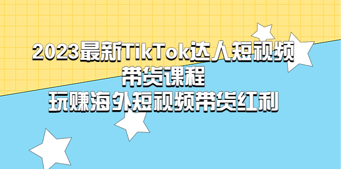 【副业项目5484期】2023最新TikTok·达人短视频带货课程，玩赚海外短视频带货·红利-聚英社副业网