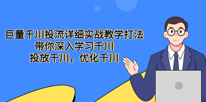 【副业项目5485期】巨量千川投流详细实战教学打法：带你深入学习千川，投放千川，优化千川-聚英社副业网