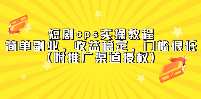 【副业项目5520期】短剧cps实操教程，简单副业，收益稳定，门槛很低（附推广渠道授权）-聚英社副业网