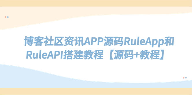 【副业项目5540期】博客社区资讯APP源码RuleApp和RuleAPI搭建教程【源码+教程】-聚英社副业网