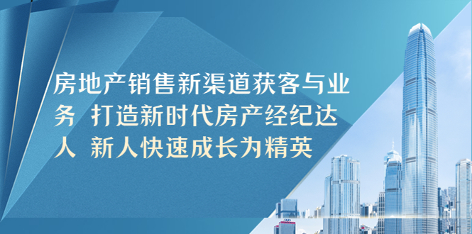 【副业项目5545期】房地产销售新渠道获客与业务 打造新时代房产经纪达人 新人快速成长为精英-聚英社副业网