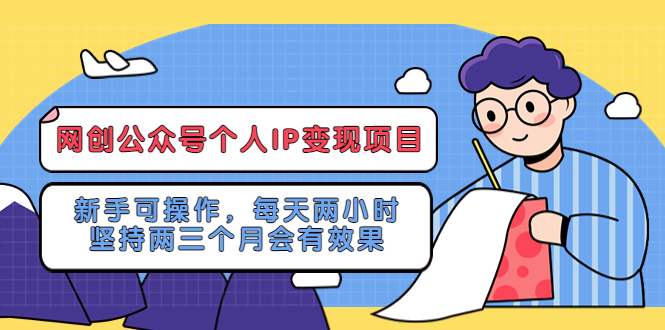 【副业项目5552期】网创公众号个人IP变现项目：新手可操作，每天两小时，坚持两三个月会有效果-聚英社副业网