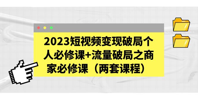 【副业项目5556期】2023短视频变现破局个人必修课+流量破局之商家必修课（两套课程）-聚英社副业网