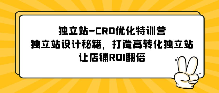 【副业项目5589期】独立站-CRO优化特训营，独立站设计秘籍，打造高转化独立站，让店铺ROI翻倍-聚英社副业网