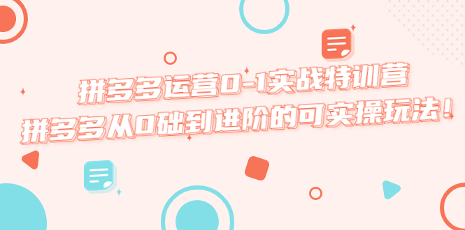 【副业项目5605期】拼多多运营0-1实战特训营，拼多多从0础到进阶的可实操玩法-聚英社副业网