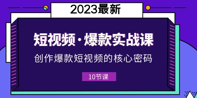 【副业项目5959期】2023短视频·爆款实战课，创作·爆款短视频的核心·密码（10节视频课）-聚英社副业网