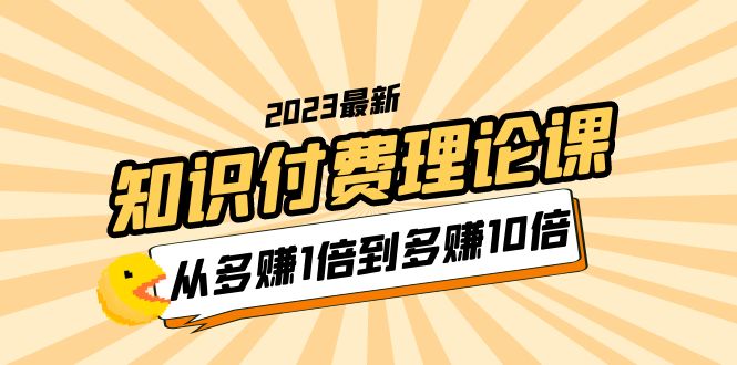 【副业项目5967期】2023知识付费理论课，从多赚1倍到多赚10倍（10节视频课）-聚英社副业网