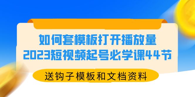 【副业项目5878期】如何套模板打开播放量，2023短视频起号必学课44节（送钩子模板和文档资料）-聚英社副业网