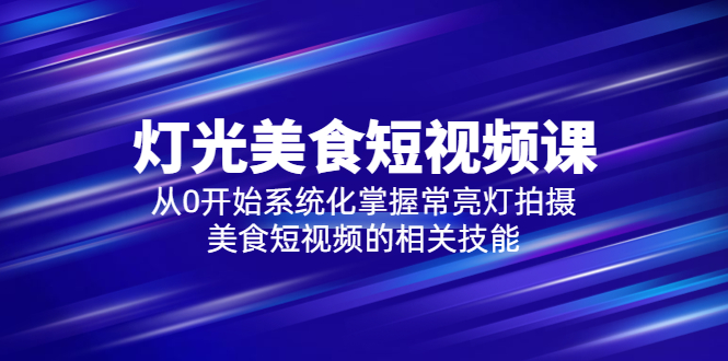 【副业项目5879期】2023灯光-美食短视频课，从0开始系统化掌握常亮灯拍摄美食短视频的相关技能-聚英社副业网