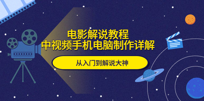 【副业项目5850期】电影解说教程，中视频手机电脑制作详解，从入门到解说大神-聚英社副业网