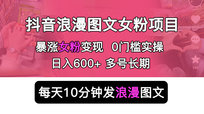 【副业项目5852期】抖音浪漫图文暴力涨女粉项目 简单0门槛 每天10分钟发图文 日入600+长期多号-聚英社副业网