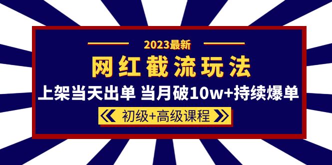 【副业项目5862期】2023网红·同款截流玩法【初级+高级课程】上架当天出单 当月破10w+持续爆单-聚英社副业网