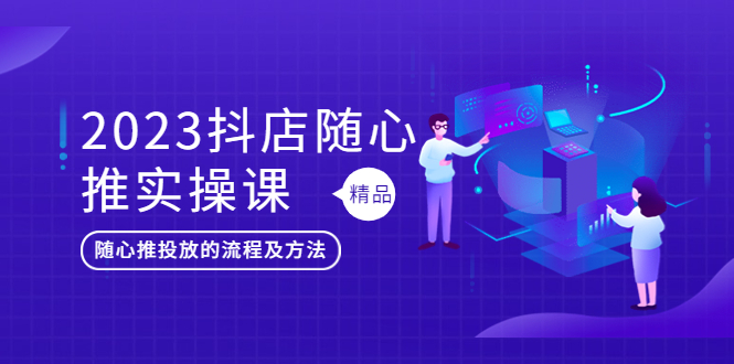 【副业项目5699期】2023抖店随心推实操课，搞懂抖音小店随心推投放的流程及方法-聚英社副业网