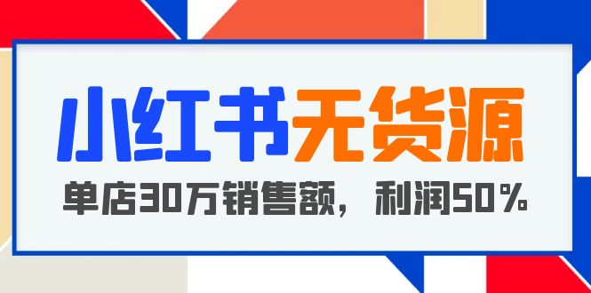 【副业项目5921期】小红书无货源项目：从0-1从开店到爆单 单店30万销售额 利润50%【5月更新】-聚英社副业网