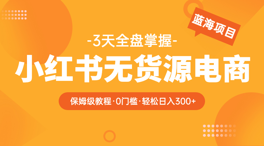 【副业项目5935期】2023小红书无货源电商【保姆级教程从0到日入300】爆单3W-聚英社副业网