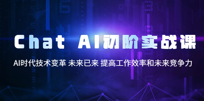 【副业项目5685期】Chat AI初阶实战课，AI时代技术变革 未来已来 提高工作效率和未来竞争力-聚英社副业网